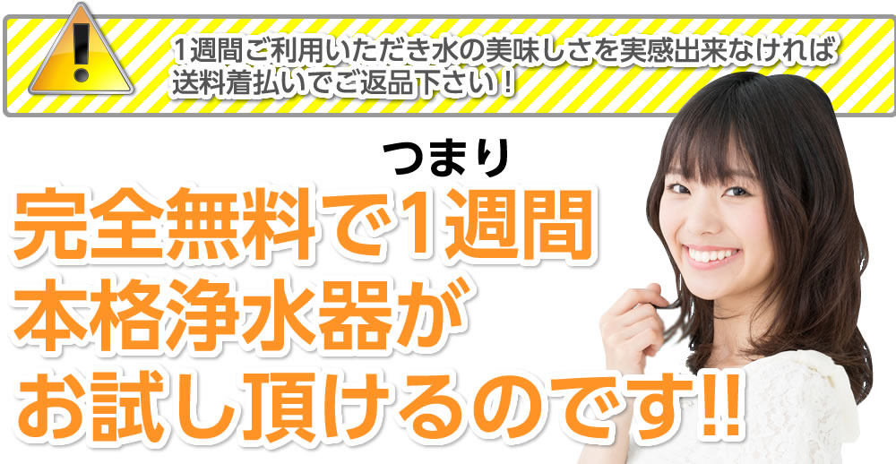 完全無料で1週間本格浄水器がお試し頂けるのです!!